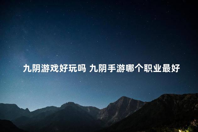 九阴游戏好玩吗 九阴手游哪个职业最好